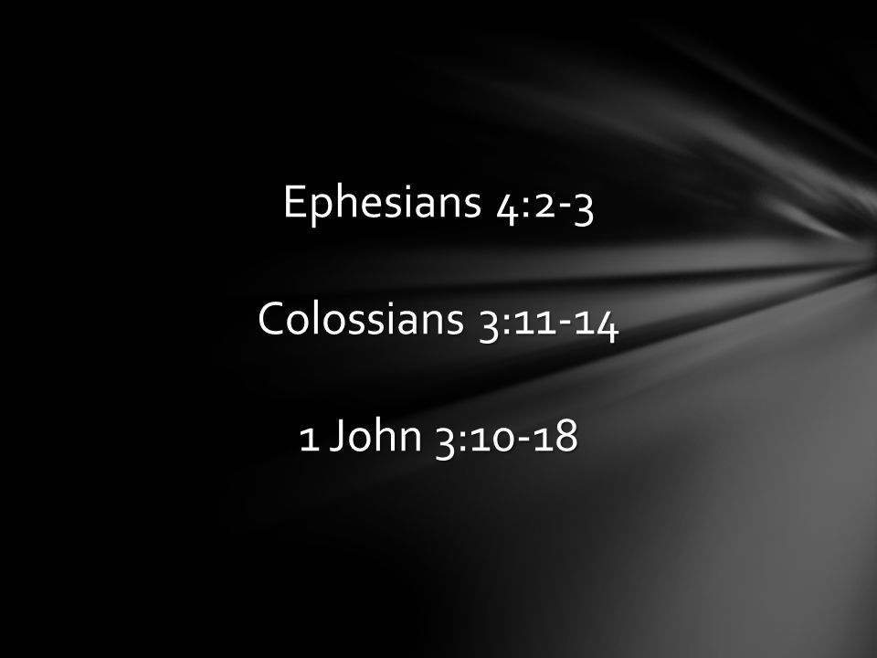 Ephesians 4:2-3 Colossians 3: John 3:10-18