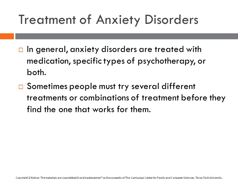 Treatment of Anxiety Disorders  In general, anxiety disorders are treated with medication, specific types of psychotherapy, or both.