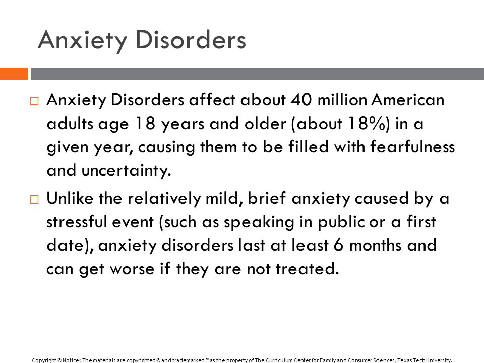 Anxiety Disorders  Anxiety Disorders affect about 40 million American adults age 18 years and older (about 18%) in a given year, causing them to be filled with fearfulness and uncertainty.
