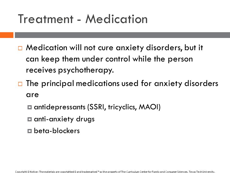 Treatment - Medication  Medication will not cure anxiety disorders, but it can keep them under control while the person receives psychotherapy.