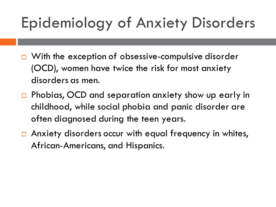 Epidemiology of Anxiety Disorders  With the exception of obsessive-compulsive disorder (OCD), women have twice the risk for most anxiety disorders as men.