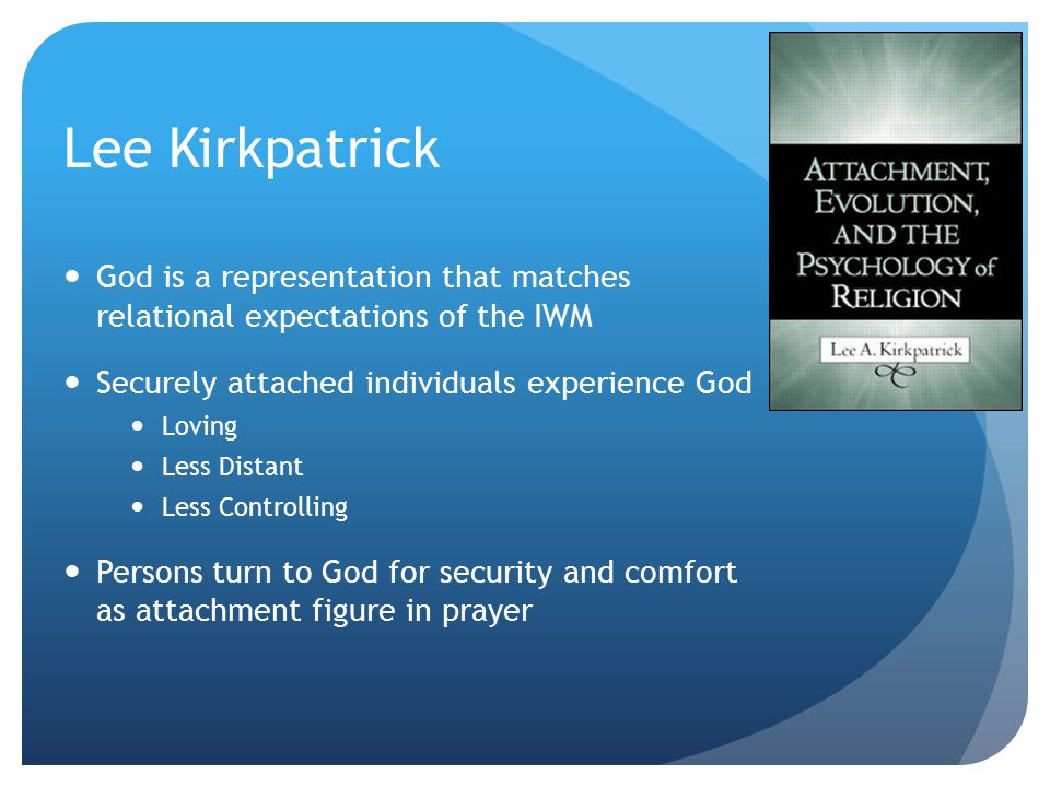 Lee Kirkpatrick God is a representation that matches relational expectations of the IWM Securely attached individuals experience God Loving Less Distant Less Controlling Persons turn to God for security and comfort as attachment figure in prayer