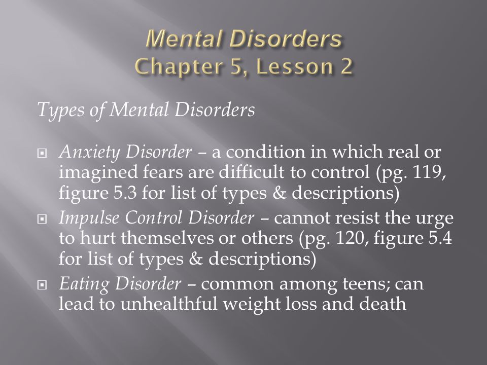 Types of Mental Disorders  Anxiety Disorder – a condition in which real or imagined fears are difficult to control (pg.