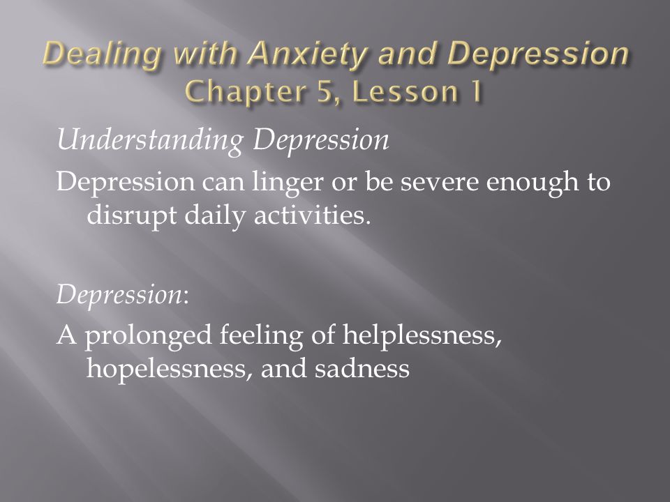 Understanding Depression Depression can linger or be severe enough to disrupt daily activities.
