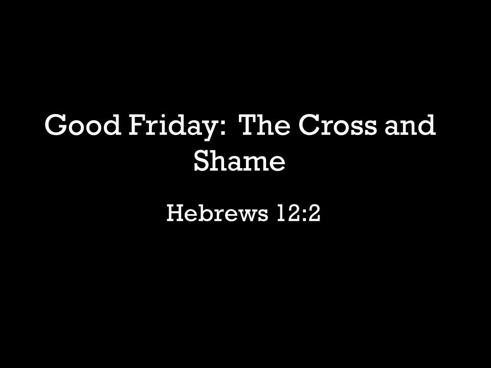 Hebrews 12:2 Good Friday: The Cross and Shame