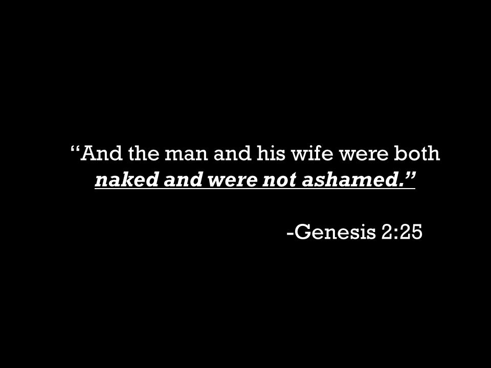 And the man and his wife were both naked and were not ashamed. -Genesis 2:25