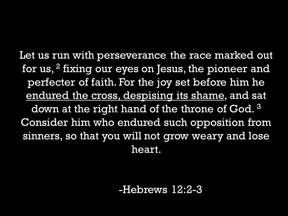 Let us run with perseverance the race marked out for us, 2 fixing our eyes on Jesus, the pioneer and perfecter of faith.