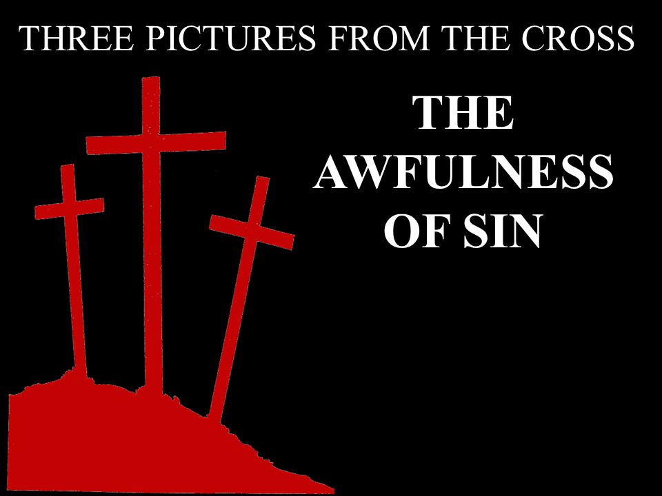 THE AWFULNESS OF SIN THREE PICTURES FROM THE CROSS