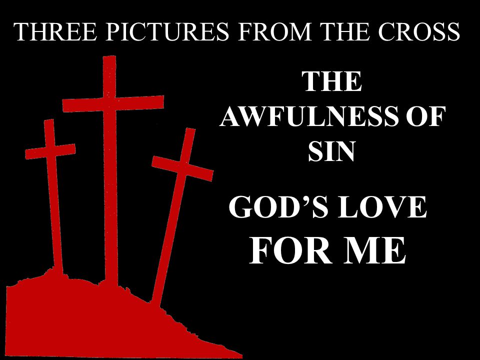THE AWFULNESS OF SIN GOD’S LOVE FOR ME THREE PICTURES FROM THE CROSS