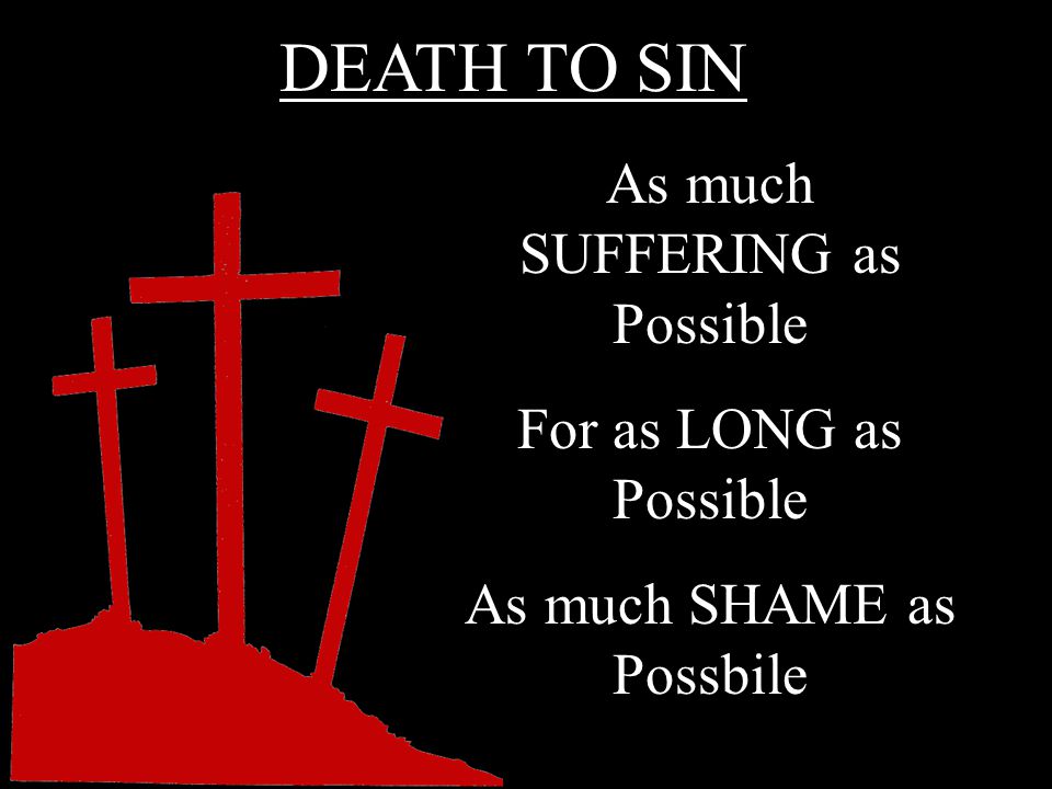 DEATH TO SIN As much SUFFERING as Possible For as LONG as Possible As much SHAME as Possbile