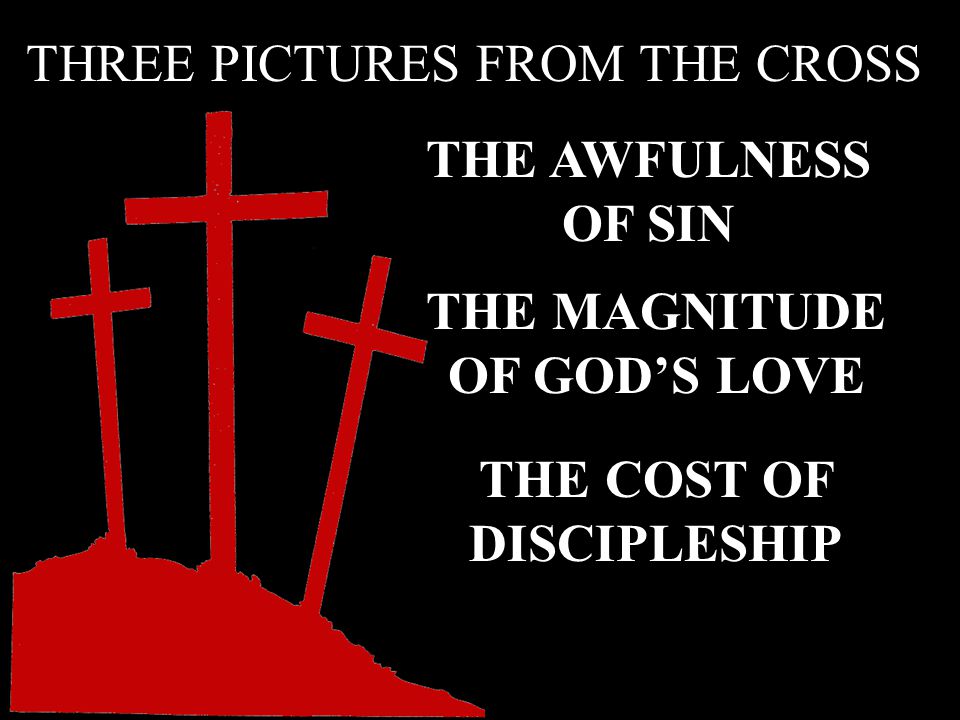 THE AWFULNESS OF SIN THE MAGNITUDE OF GOD’S LOVE THREE PICTURES FROM THE CROSS THE COST OF DISCIPLESHIP
