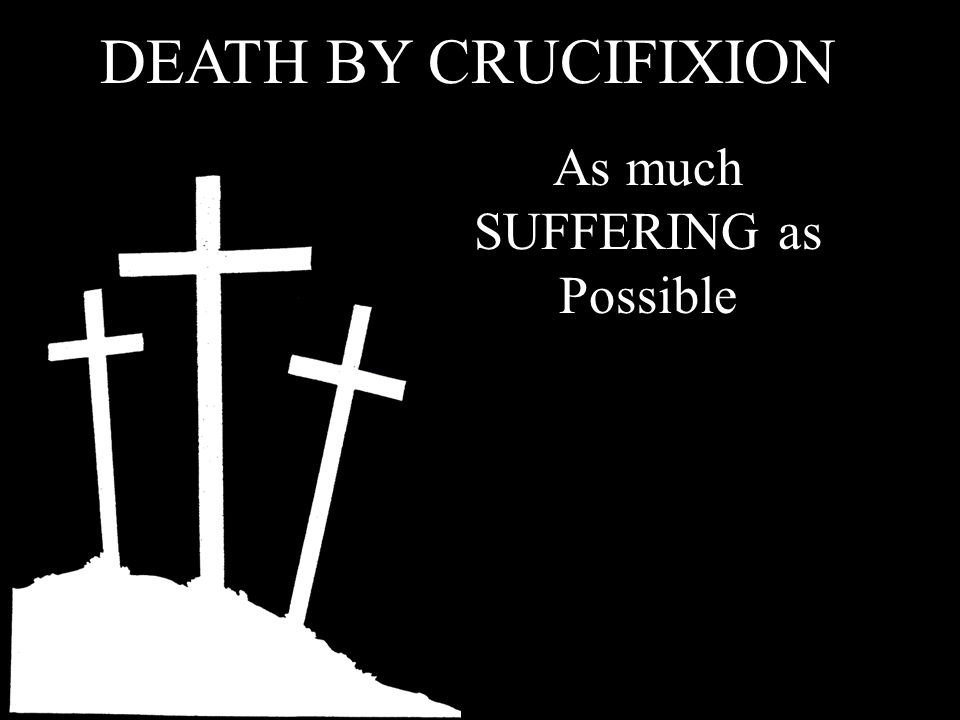 DEATH BY CRUCIFIXION As much SUFFERING as Possible
