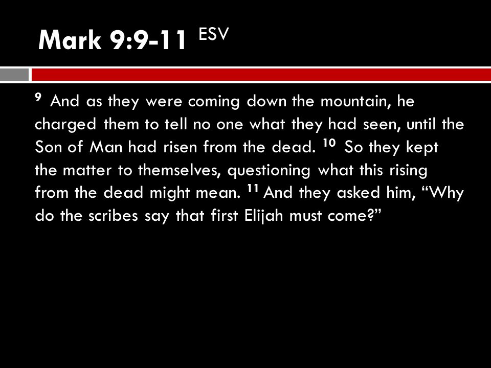 Mark 9:9-11 ESV 9 And as they were coming down the mountain, he charged them to tell no one what they had seen, until the Son of Man had risen from the dead.