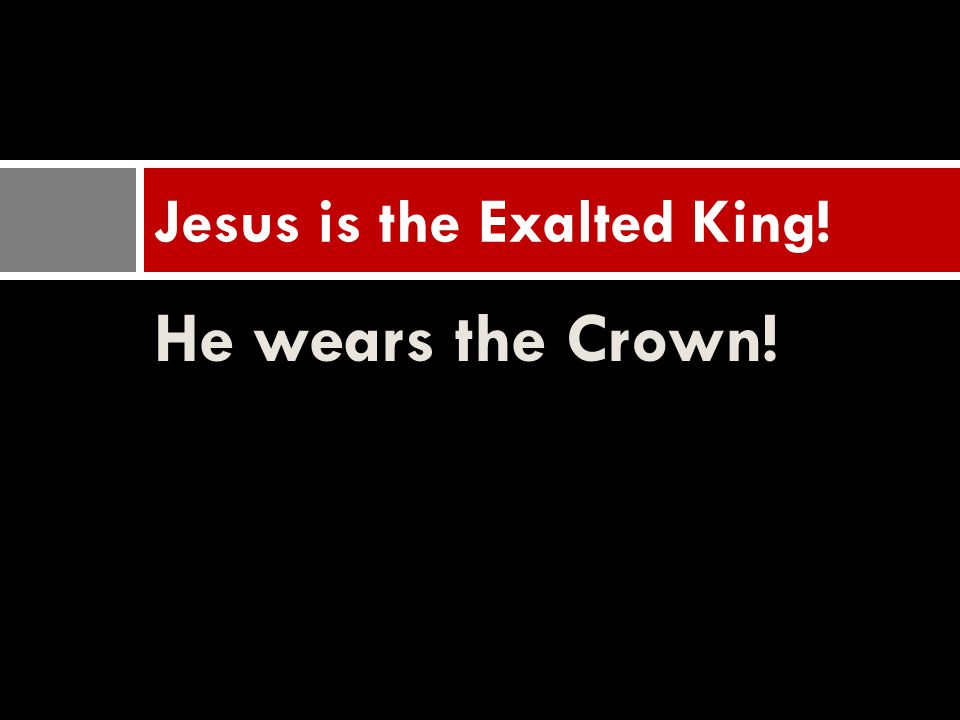 He wears the Crown! Jesus is the Exalted King!