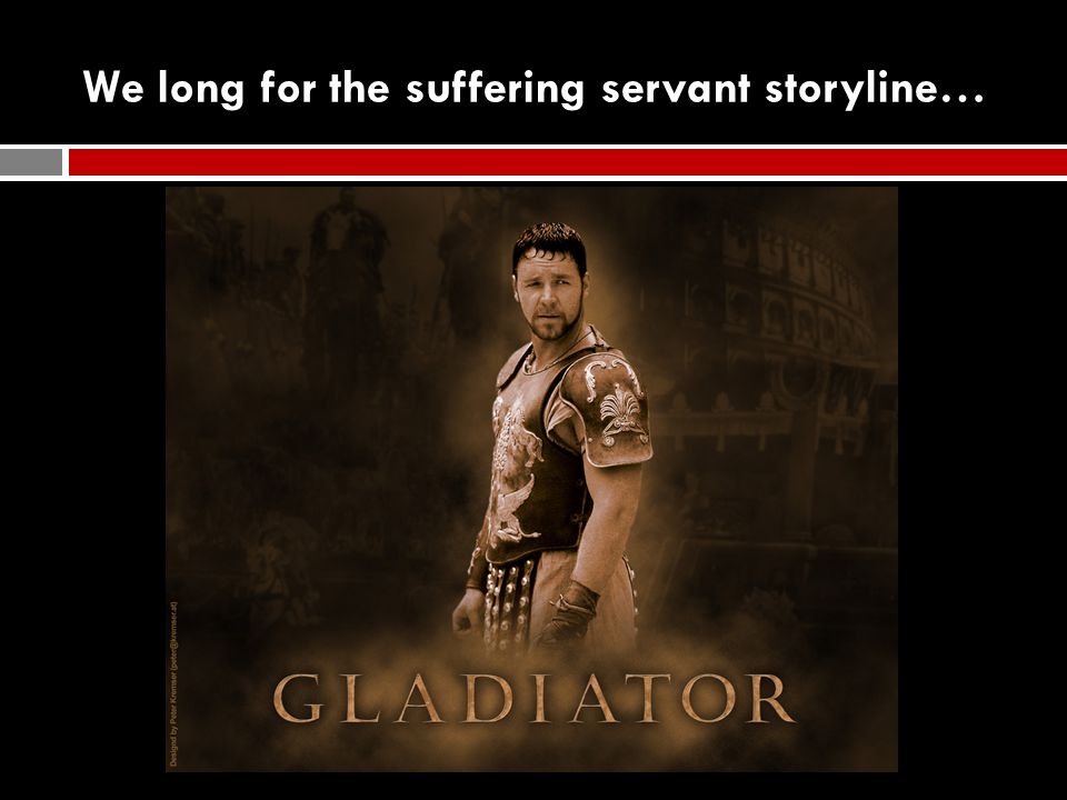 We long for the suffering servant storyline…