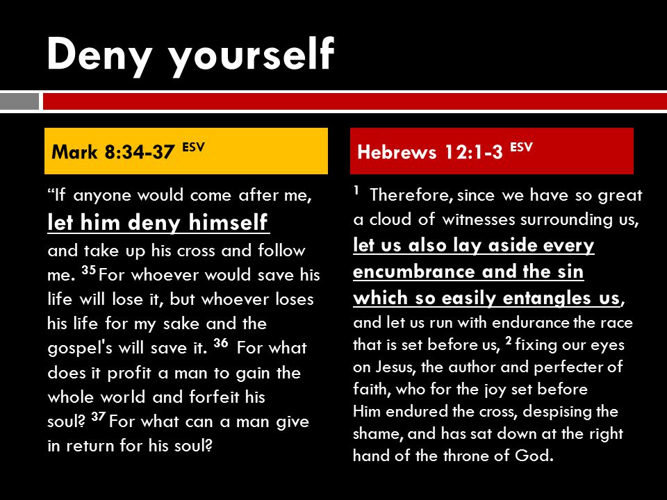 Deny yourself If anyone would come after me, let him deny himself and take up his cross and follow me.
