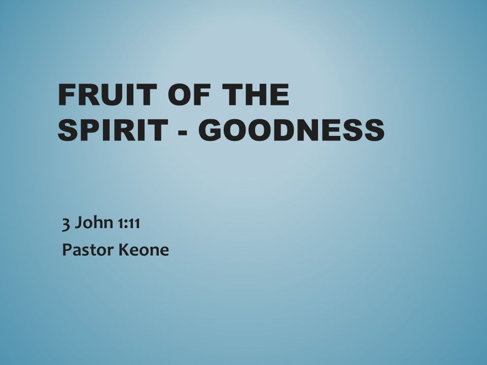 FRUIT OF THE SPIRIT - GOODNESS 3 John 1:11 Pastor Keone