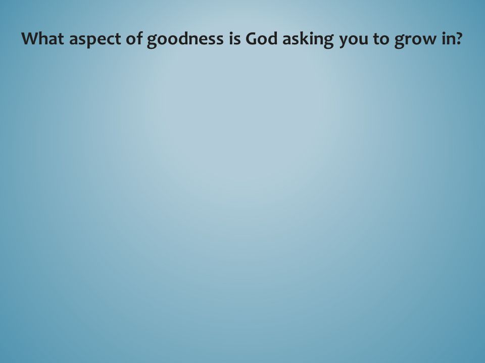 What aspect of goodness is God asking you to grow in
