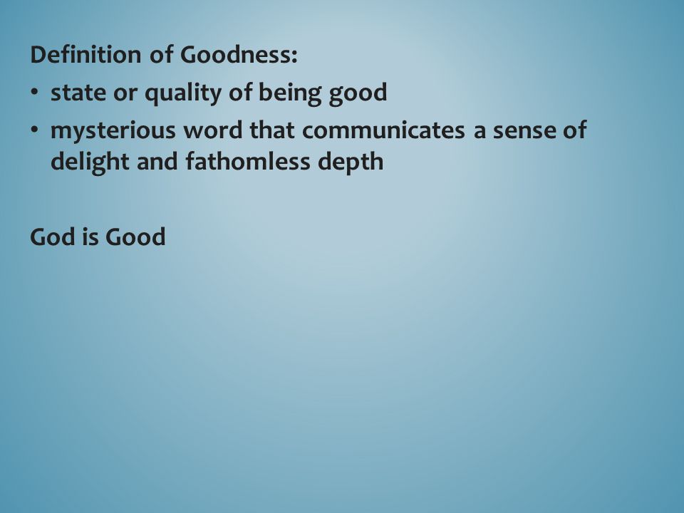 Definition of Goodness: state or quality of being good mysterious word that communicates a sense of delight and fathomless depth God is Good