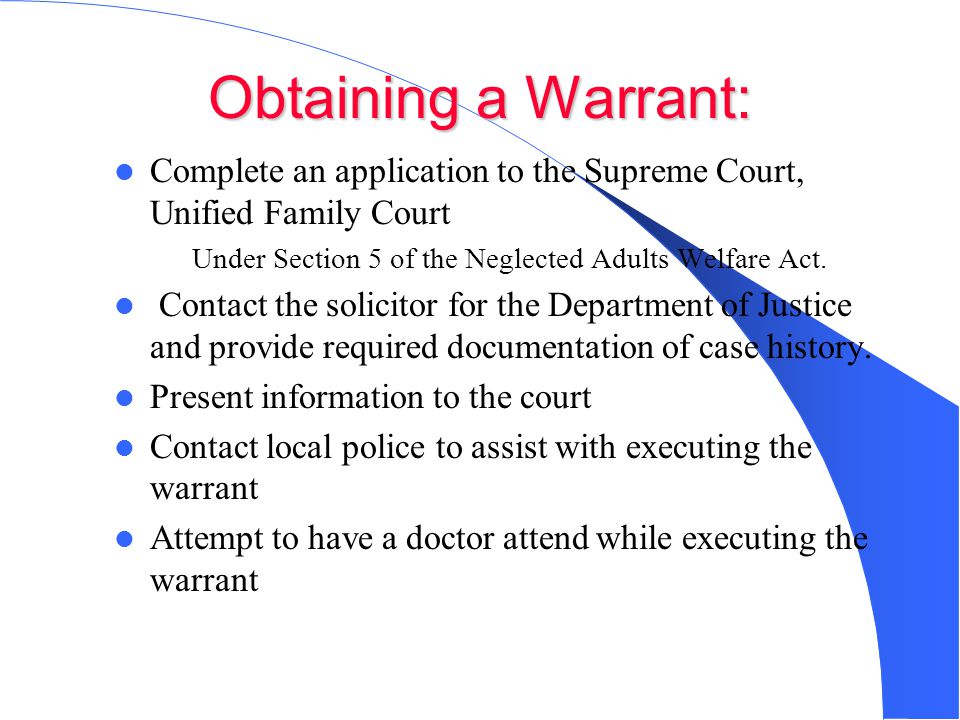 Obtaining a Warrant: Complete an application to the Supreme Court, Unified Family Court – Under Section 5 of the Neglected Adults Welfare Act.