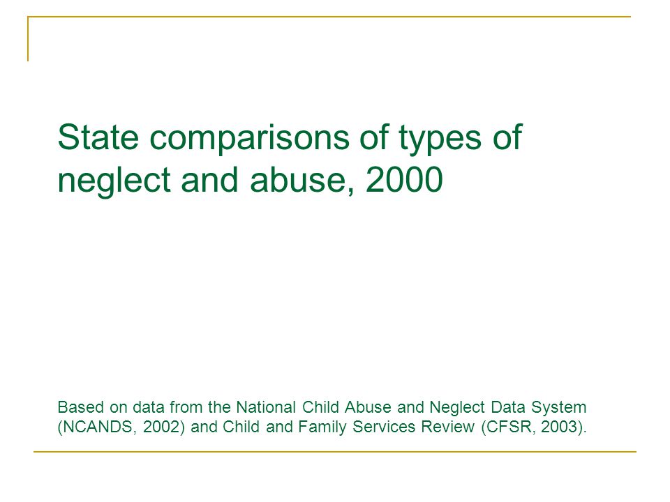 State comparisons of types of neglect and abuse, 2000 Based on data from the National Child Abuse and Neglect Data System (NCANDS, 2002) and Child and Family Services Review (CFSR, 2003).
