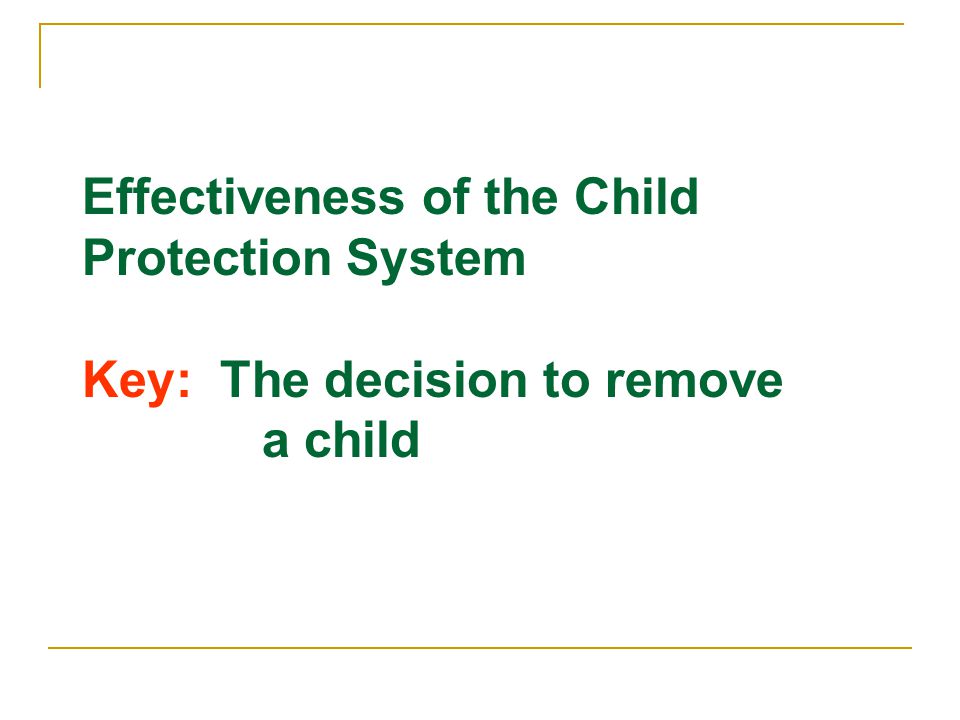 Effectiveness of the Child Protection System Key: The decision to remove a child