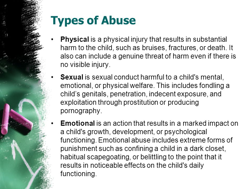 Types of Abuse Physical is a physical injury that results in substantial harm to the child, such as bruises, fractures, or death.