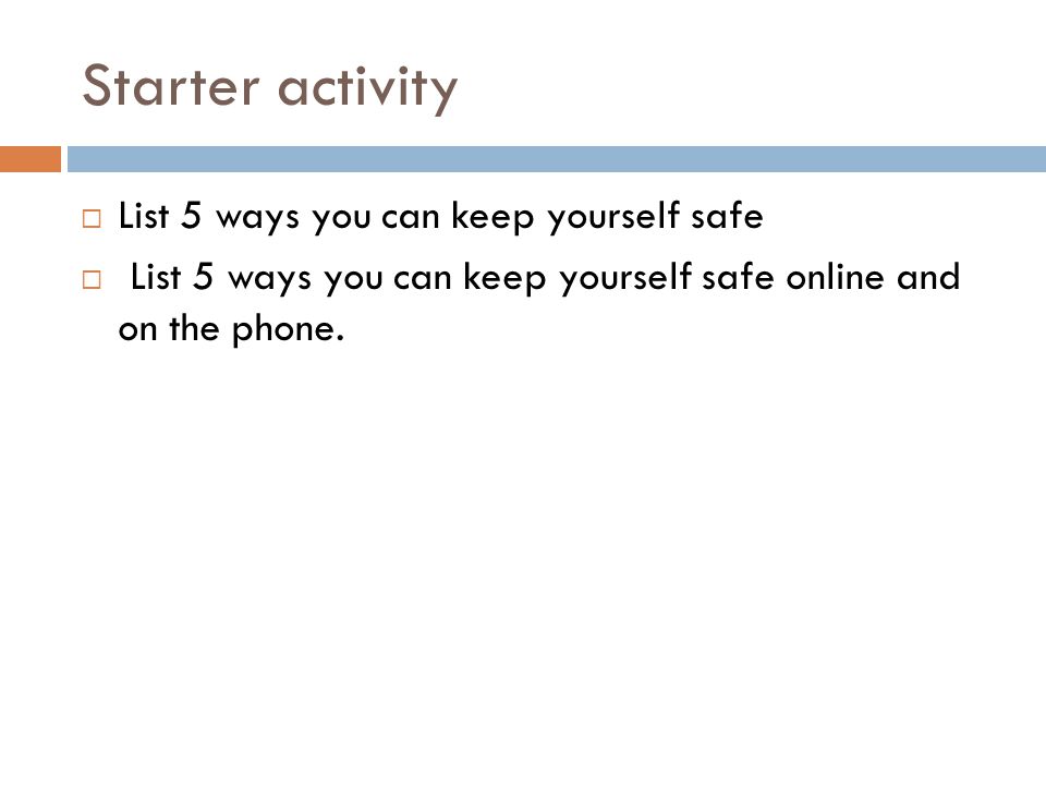 Starter activity  List 5 ways you can keep yourself safe  List 5 ways you can keep yourself safe online and on the phone.