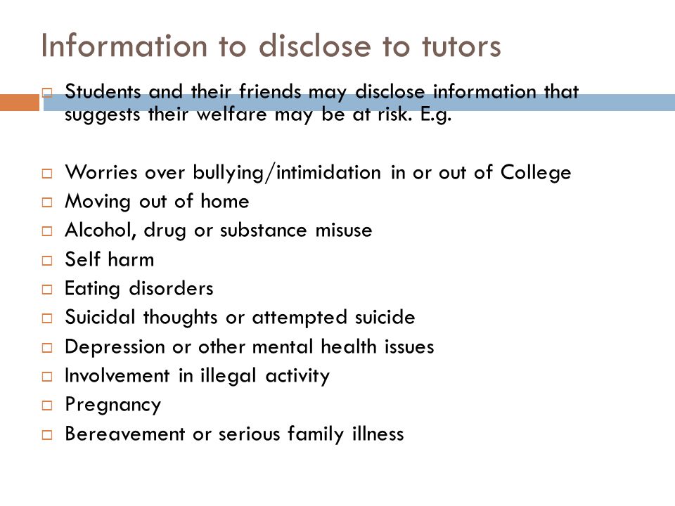 Information to disclose to tutors  Students and their friends may disclose information that suggests their welfare may be at risk.