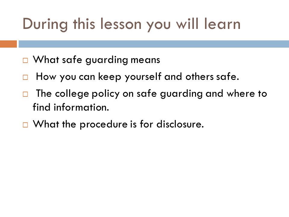 During this lesson you will learn  What safe guarding means  How you can keep yourself and others safe.