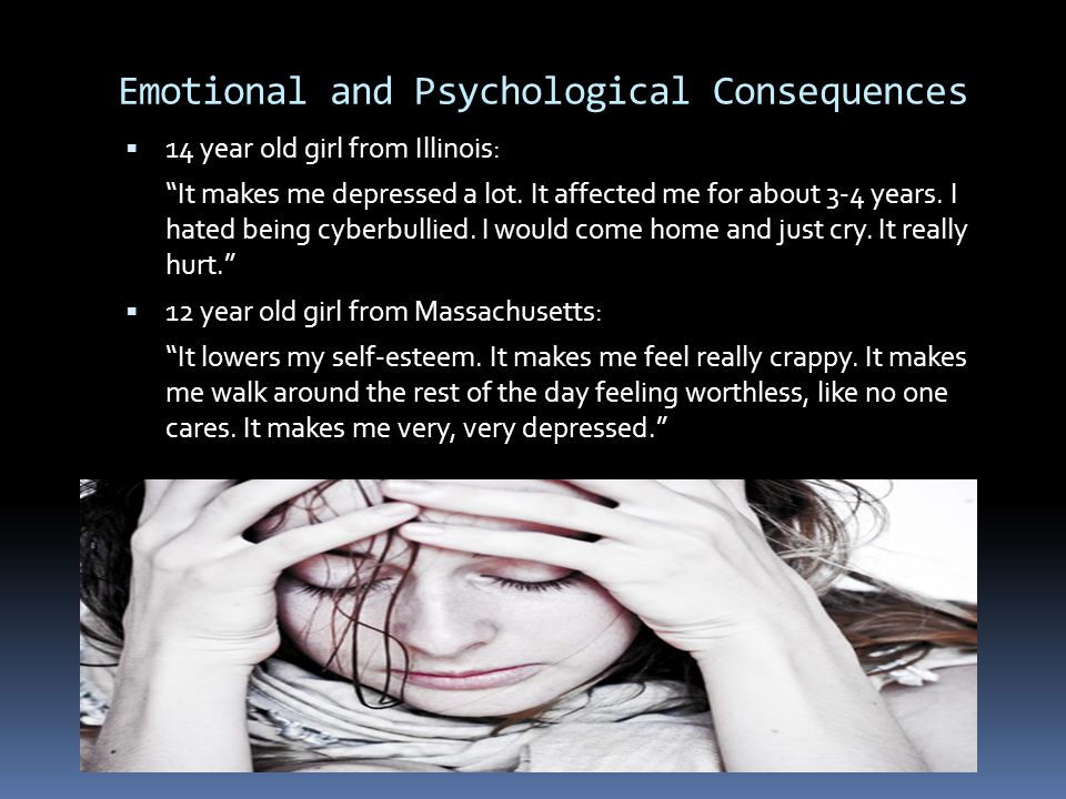 Emotional and Psychological Consequences  14 year old girl from Illinois: It makes me depressed a lot.
