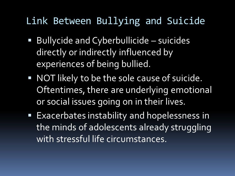 Link Between Bullying and Suicide  Bullycide and Cyberbullicide – suicides directly or indirectly influenced by experiences of being bullied.