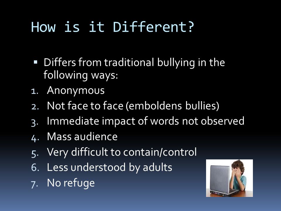How is it Different.  Differs from traditional bullying in the following ways: 1.