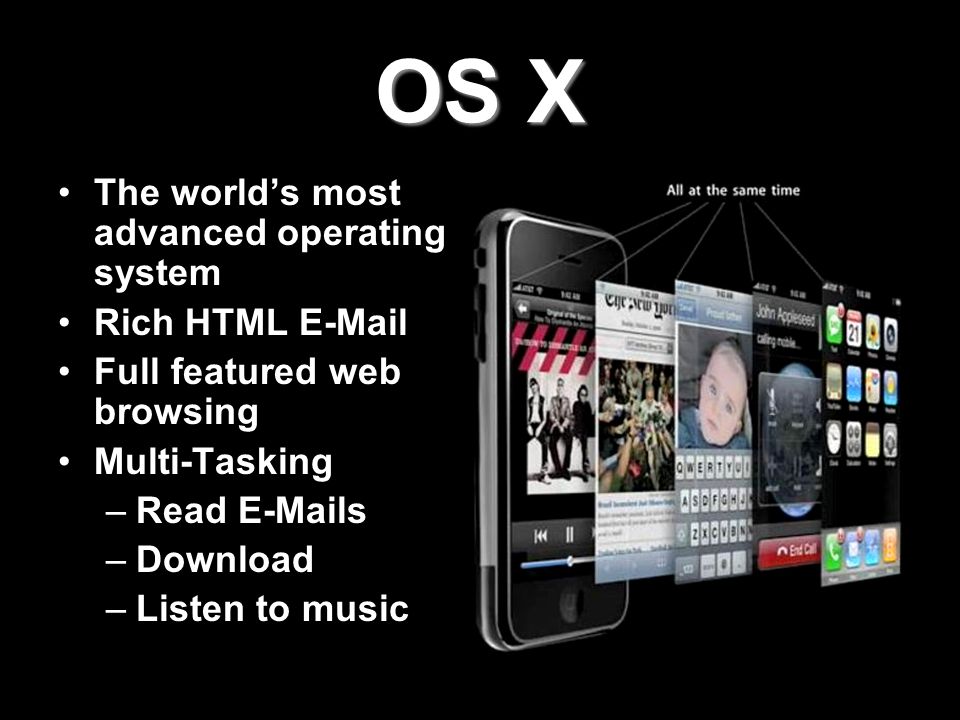 OS X The world’s most advanced operating system Rich HTML  Full featured web browsing Multi-Tasking –Read  s –Download –Listen to music