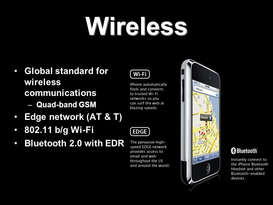 Wireless Global standard for wireless communications –Quad-band GSM Edge network (AT & T) b/g Wi-Fi Bluetooth 2.0 with EDR