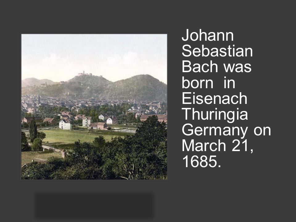 Johann Sebastian Bach was born in Eisenach Thuringia Germany on March 21, 1685.