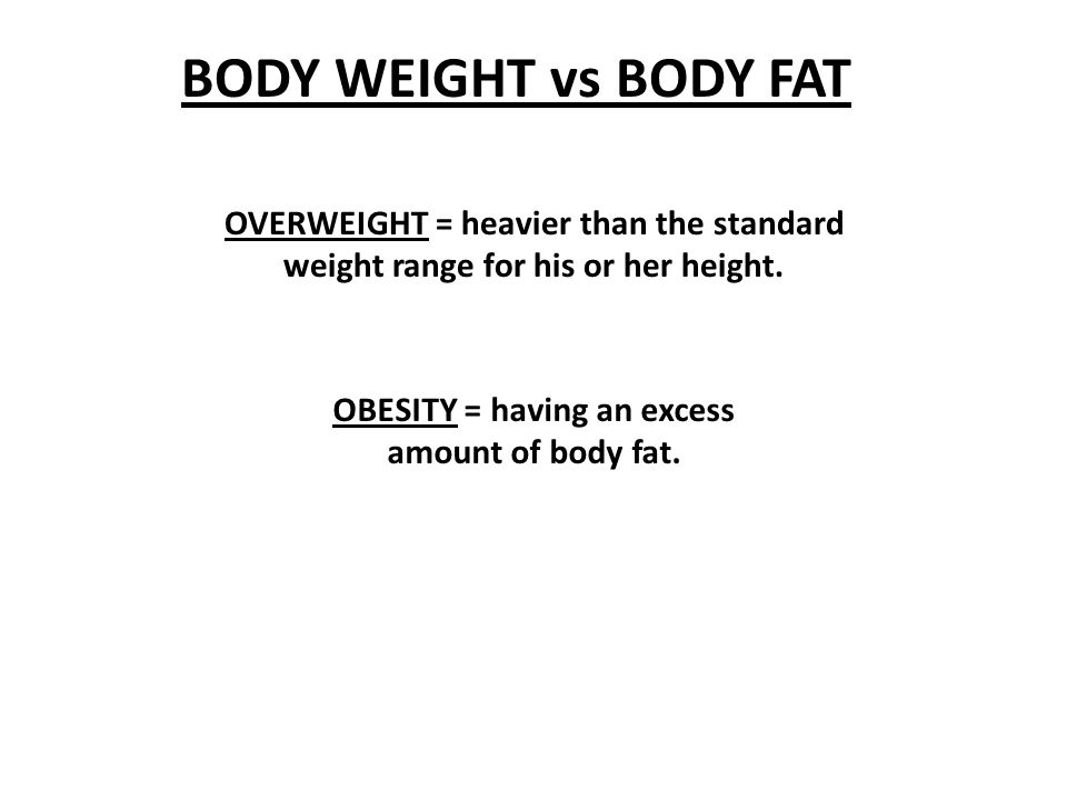BODY WEIGHT vs BODY FAT OBESITY = having an excess amount of body fat.