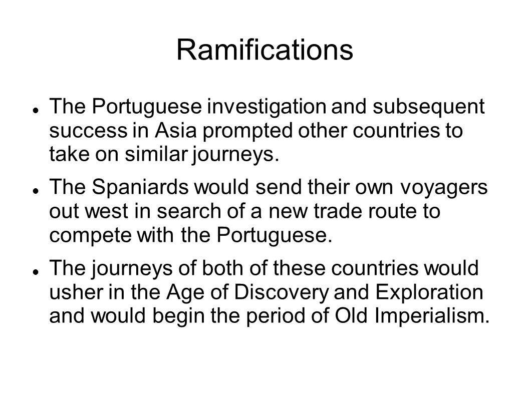 Ramifications The Portuguese investigation and subsequent success in Asia prompted other countries to take on similar journeys.