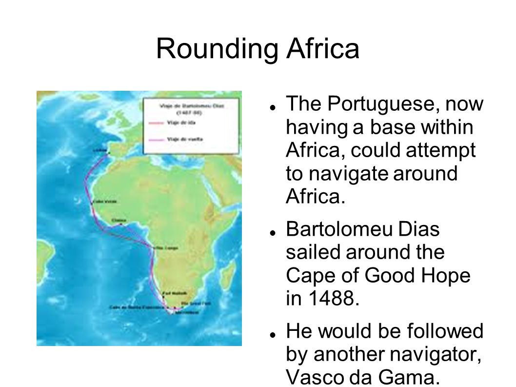 Rounding Africa The Portuguese, now having a base within Africa, could attempt to navigate around Africa.