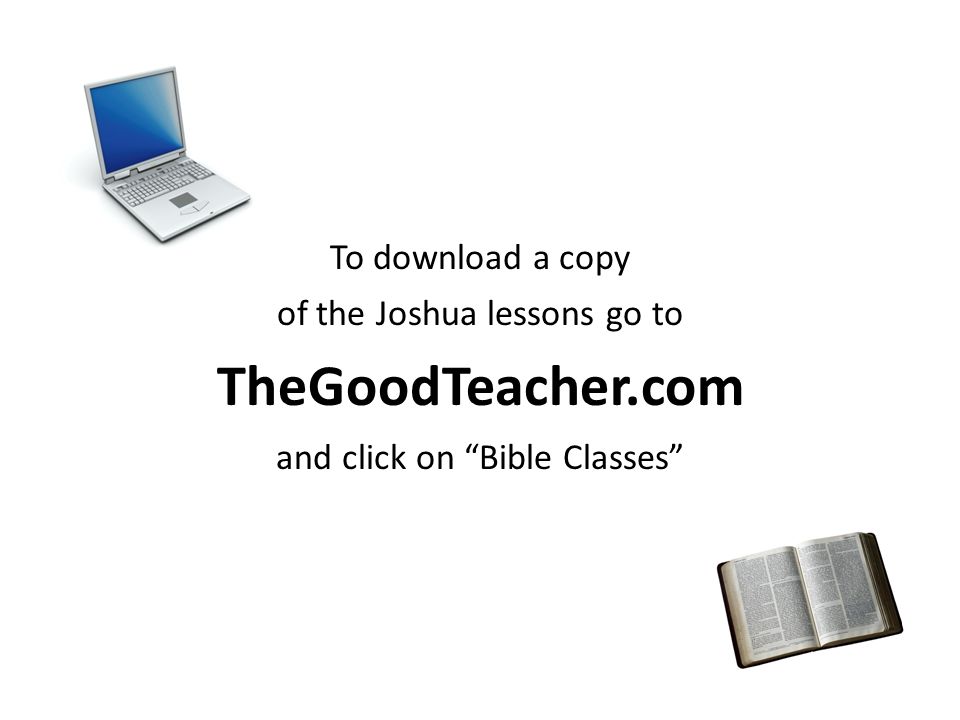 To download a copy of the Joshua lessons go to TheGoodTeacher.com and click on Bible Classes