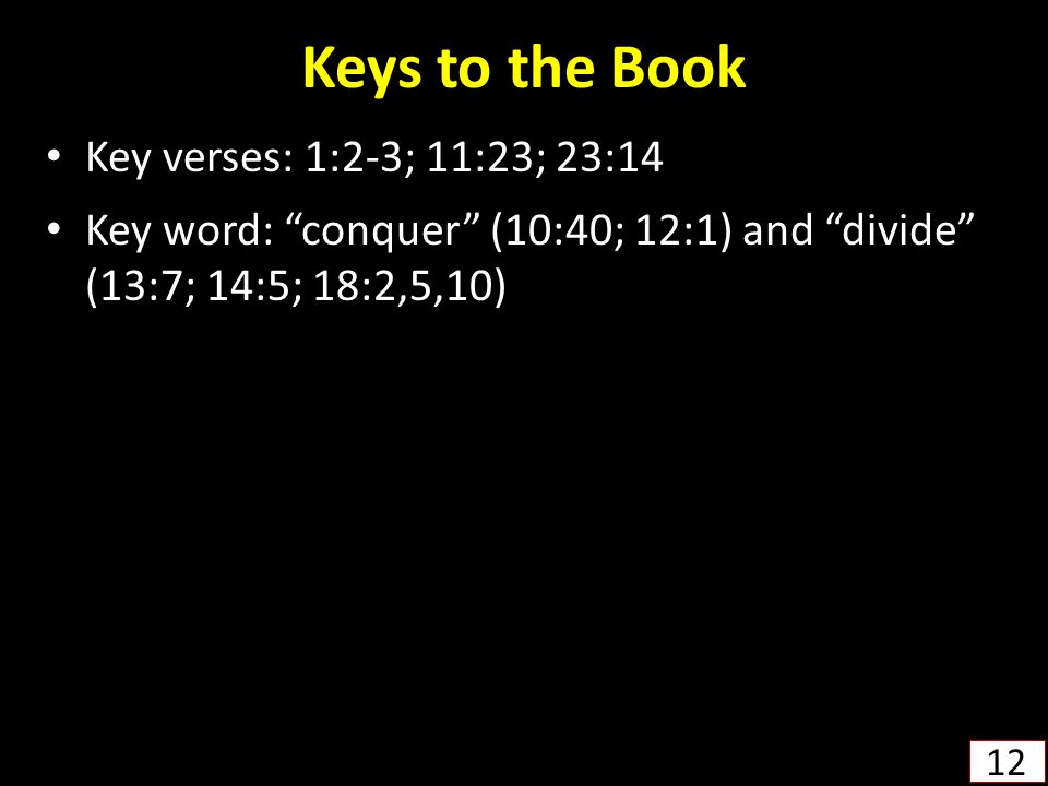Keys to the Book Key verses: 1:2-3; 11:23; 23:14 Key word: conquer (10:40; 12:1) and divide (13:7; 14:5; 18:2,5,10) 12
