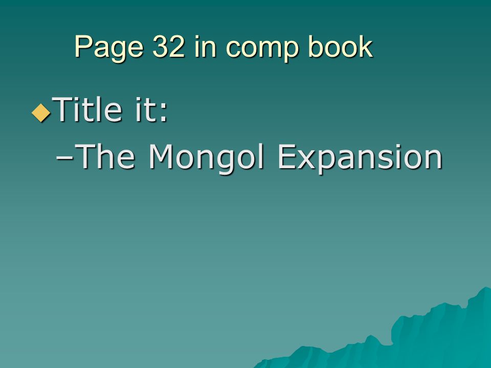Page 32 in comp book  Title it: –The Mongol Expansion