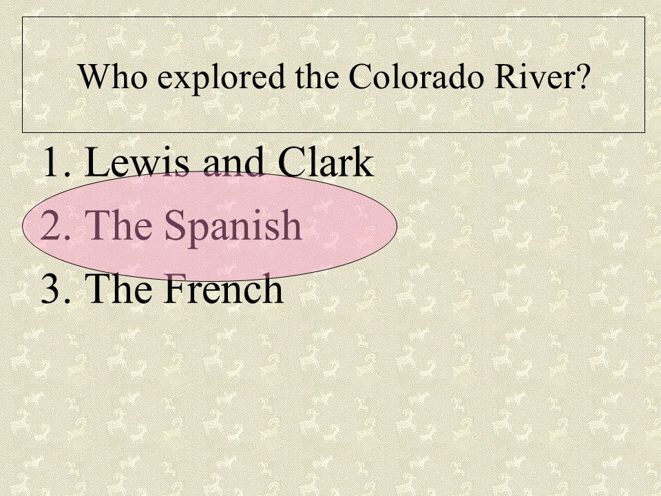 Who explored the Colorado River 1.Lewis and Clark 2.The Spanish 3.The French