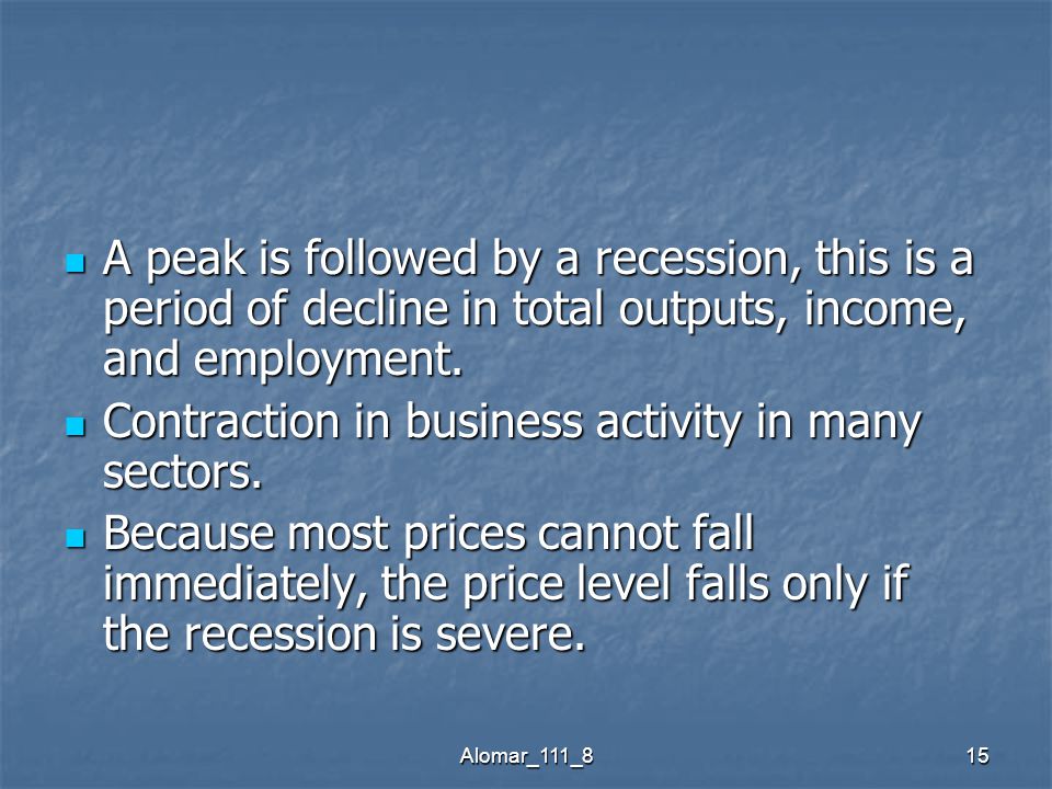 Alomar_111_815 A peak is followed by a recession, this is a period of decline in total outputs, income, and employment.