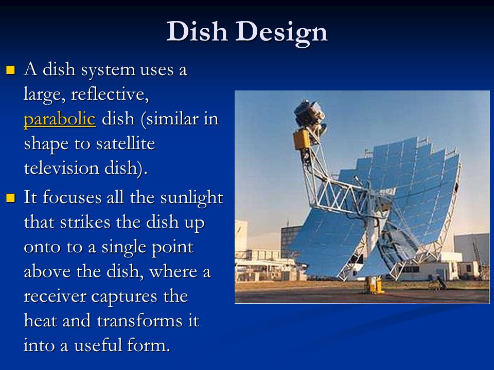 Dish Design A dish system uses a large, reflective, parabolic dish (similar in shape to satellite television dish).