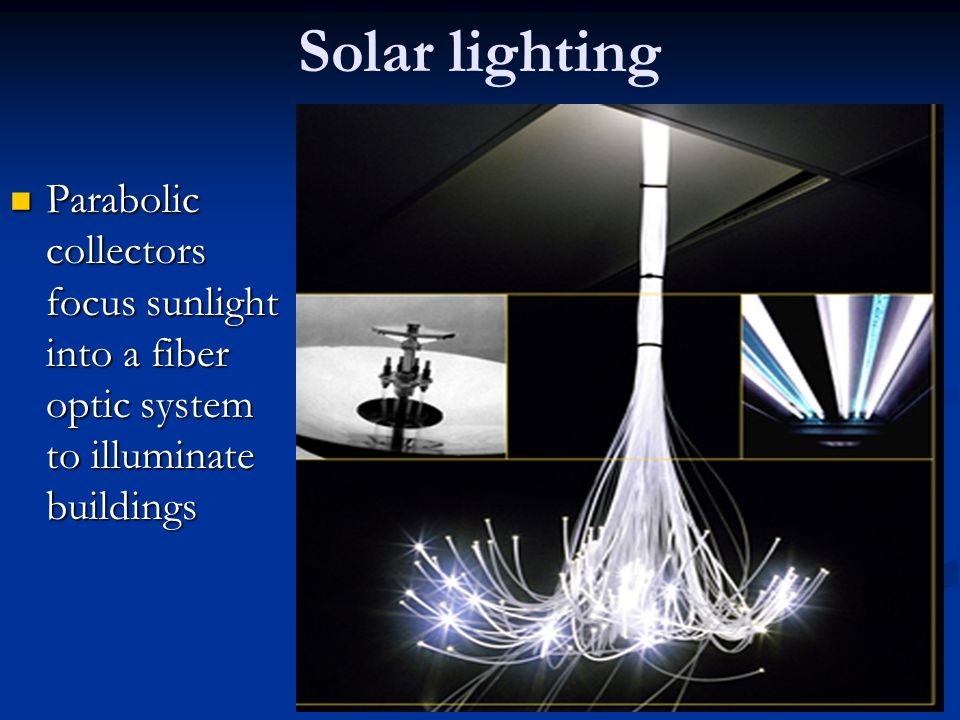 Solar lighting Parabolic collectors focus sunlight into a fiber optic system to illuminate buildings Parabolic collectors focus sunlight into a fiber optic system to illuminate buildings