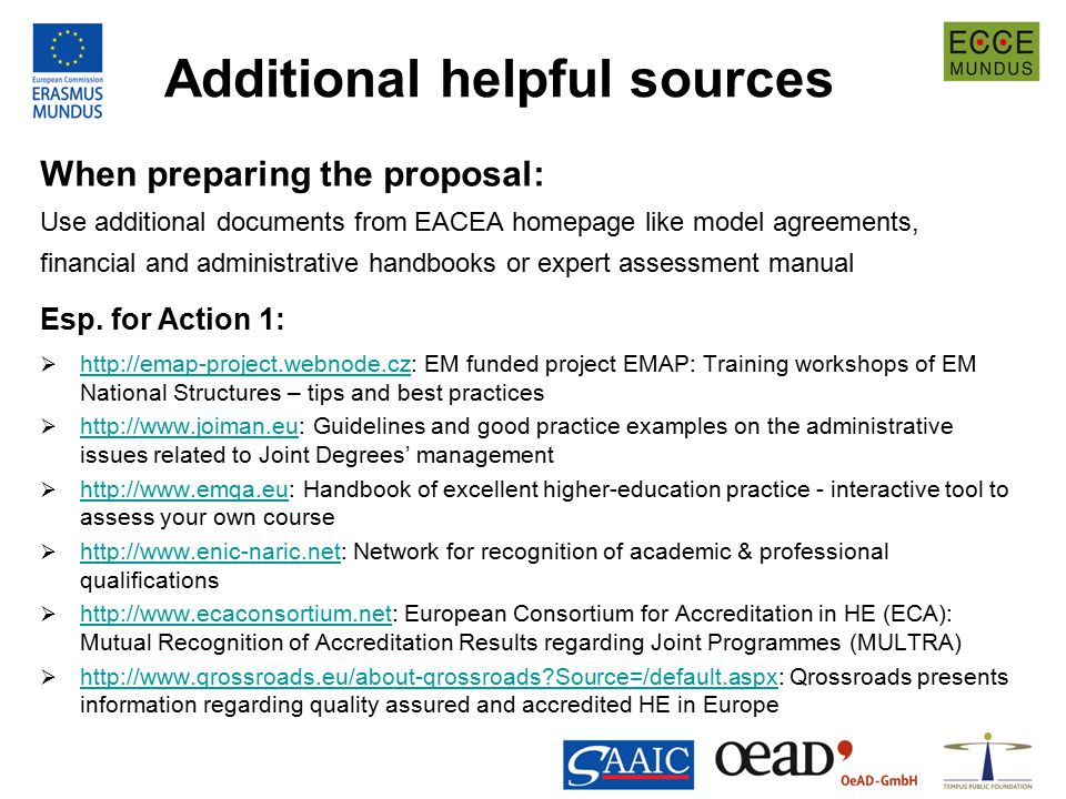 Additional helpful sources When preparing the proposal: Use additional documents from EACEA homepage like model agreements, financial and administrative handbooks or expert assessment manual Esp.