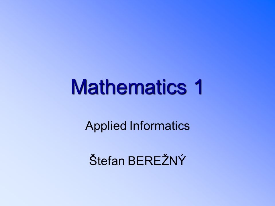 Mathematics1 Mathematics 1 Applied Informatics Štefan BEREŽNÝ