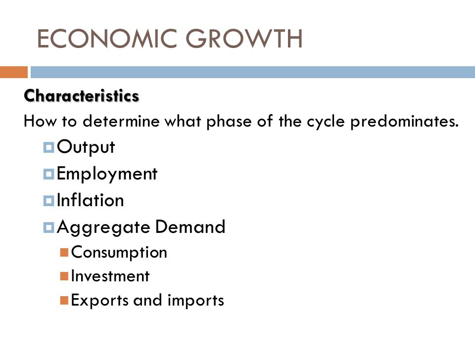 ECONOMIC GROWTH Characteristics How to determine what phase of the cycle predominates.