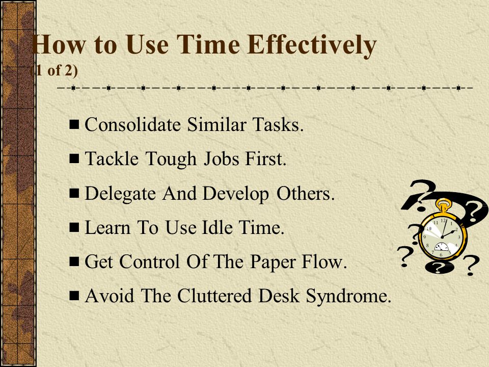 How to Use Time Effectively (1 of 2)  Consolidate Similar Tasks.